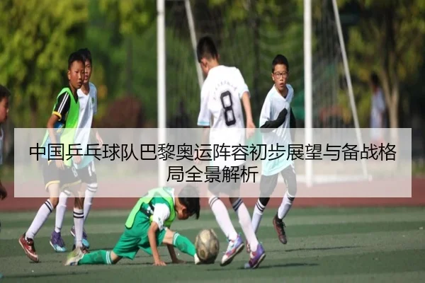 中国乒乓球队巴黎奥运阵容初步展望与备战格局全景解析（OD Sports）